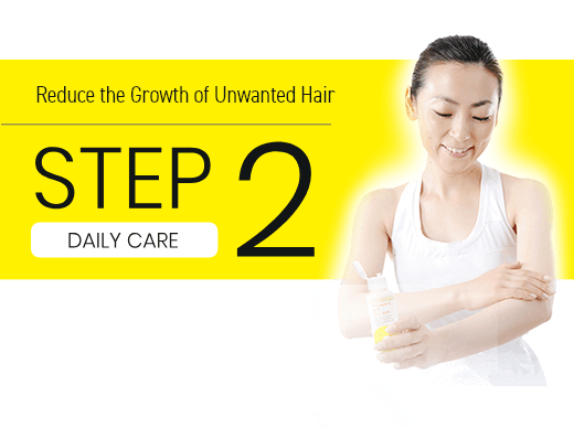 Care for unwanted hair STEP 2 DAILY CARE